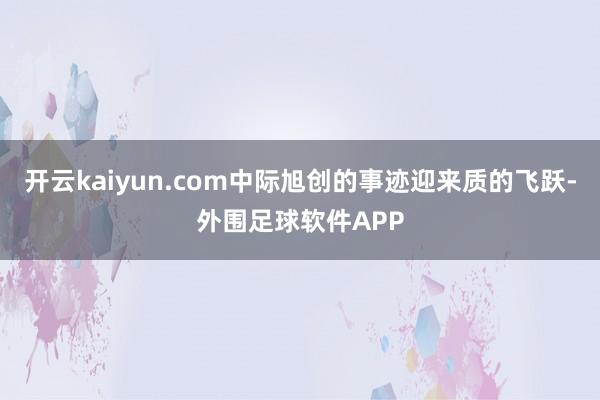 开云kaiyun.com中际旭创的事迹迎来质的飞跃-外围足球软件APP