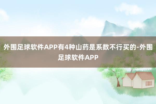 外围足球软件APP有4种山药是系数不行买的-外围足球软件APP