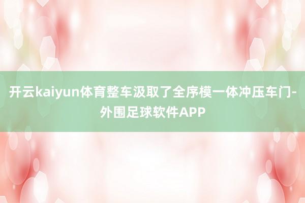 开云kaiyun体育整车汲取了全序模一体冲压车门-外围足球软件APP