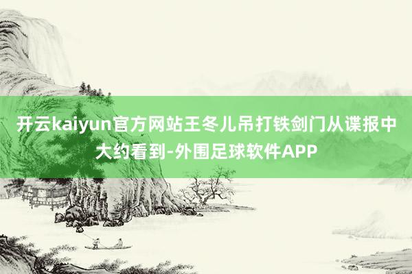 开云kaiyun官方网站王冬儿吊打铁剑门从谍报中大约看到-外围足球软件APP