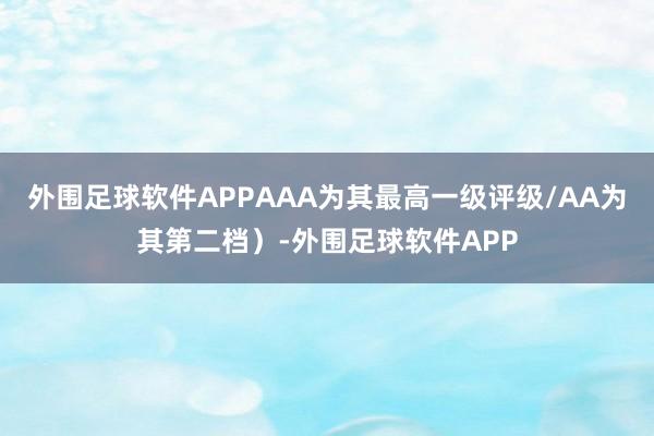 外围足球软件APPAAA为其最高一级评级/AA为其第二档）-外围足球软件APP