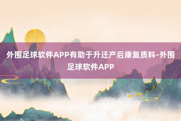 外围足球软件APP有助于升迁产后康复质料-外围足球软件APP
