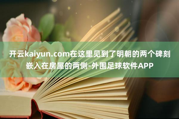 开云kaiyun.com在这里见到了明朝的两个碑刻嵌入在房屋的两侧-外围足球软件APP
