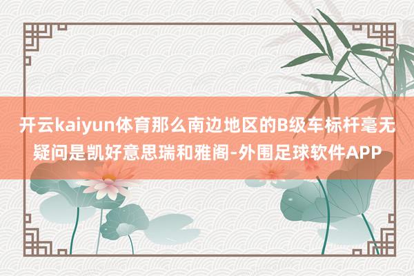开云kaiyun体育那么南边地区的B级车标杆毫无疑问是凯好意思瑞和雅阁-外围足球软件APP