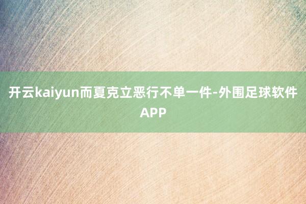 开云kaiyun而夏克立恶行不单一件-外围足球软件APP