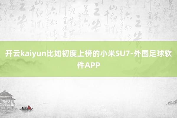 开云kaiyun比如初度上榜的小米SU7-外围足球软件APP