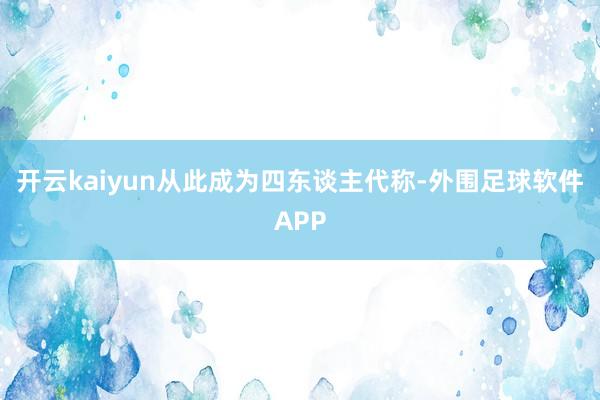 开云kaiyun从此成为四东谈主代称-外围足球软件APP