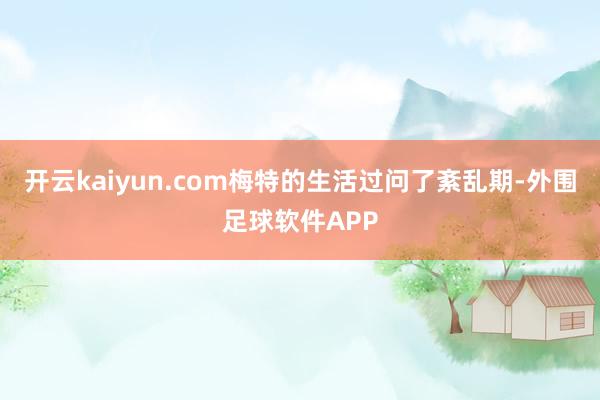 开云kaiyun.com梅特的生活过问了紊乱期-外围足球软件APP