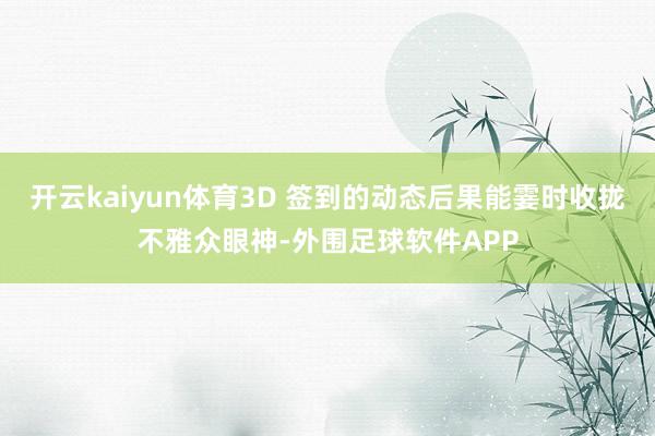 开云kaiyun体育3D 签到的动态后果能霎时收拢不雅众眼神-外围足球软件APP