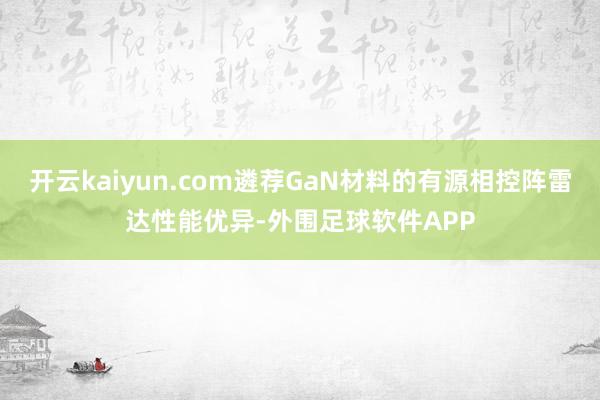 开云kaiyun.com遴荐GaN材料的有源相控阵雷达性能优异-外围足球软件APP