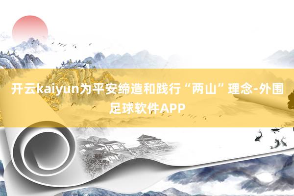 开云kaiyun为平安缔造和践行“两山”理念-外围足球软件APP