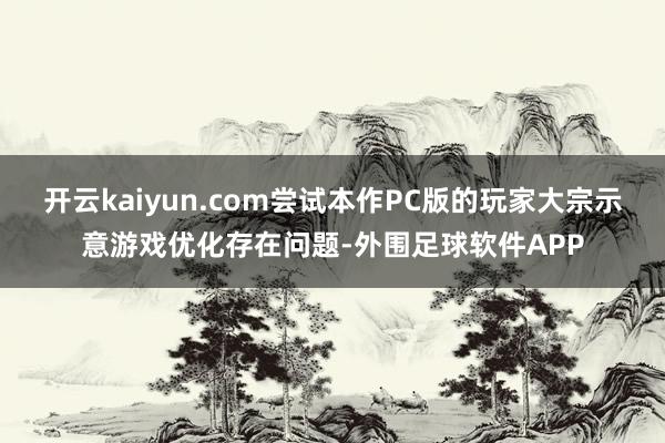 开云kaiyun.com尝试本作PC版的玩家大宗示意游戏优化存在问题-外围足球软件APP
