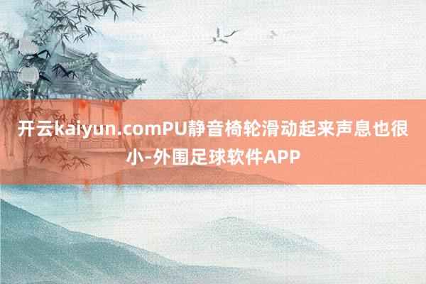 开云kaiyun.comPU静音椅轮滑动起来声息也很小-外围足球软件APP