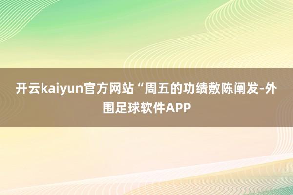 开云kaiyun官方网站　　“周五的功绩敷陈阐发-外围足球软件APP