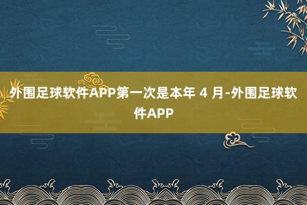 外围足球软件APP第一次是本年 4 月-外围足球软件APP