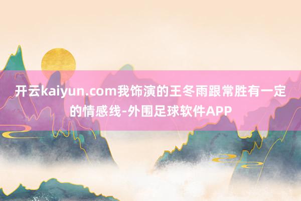 开云kaiyun.com我饰演的王冬雨跟常胜有一定的情感线-外围足球软件APP