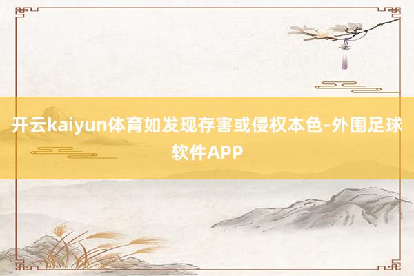 开云kaiyun体育如发现存害或侵权本色-外围足球软件APP