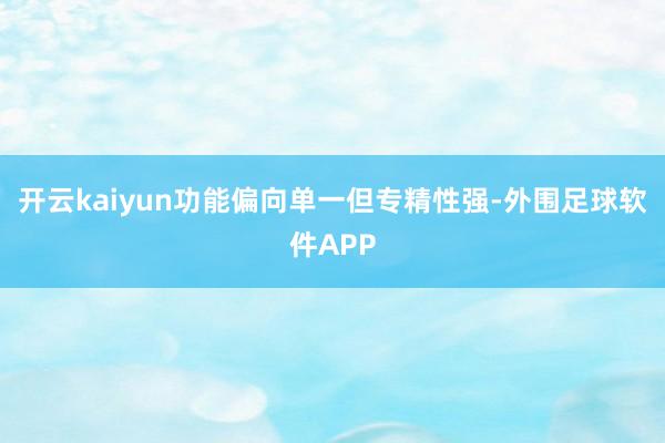 开云kaiyun功能偏向单一但专精性强-外围足球软件APP