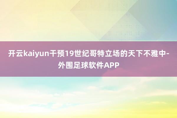 开云kaiyun干预19世纪哥特立场的天下不雅中-外围足球软件APP