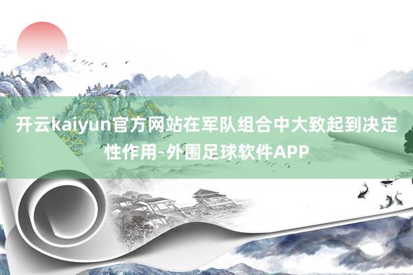 开云kaiyun官方网站在军队组合中大致起到决定性作用-外围足球软件APP
