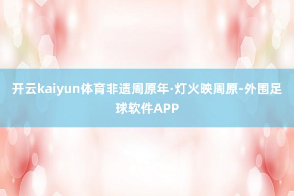 开云kaiyun体育非遗周原年·灯火映周原-外围足球软件APP