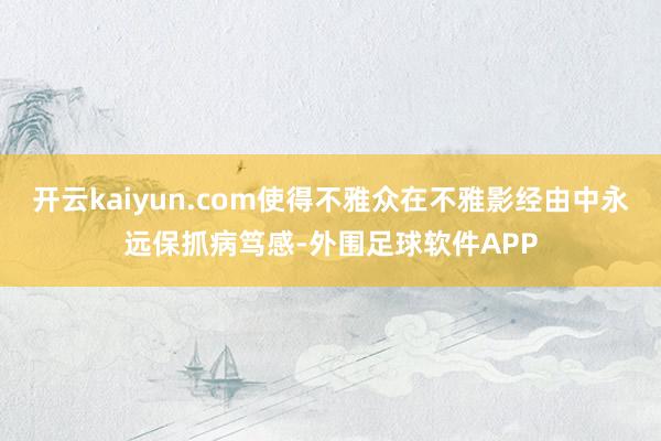 开云kaiyun.com使得不雅众在不雅影经由中永远保抓病笃感-外围足球软件APP