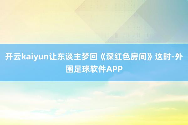 开云kaiyun让东谈主梦回《深红色房间》这时-外围足球软件APP