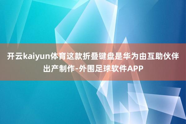 开云kaiyun体育这款折叠键盘是华为由互助伙伴出产制作-外围足球软件APP