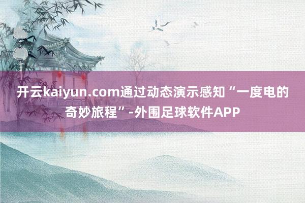 开云kaiyun.com通过动态演示感知“一度电的奇妙旅程”-外围足球软件APP