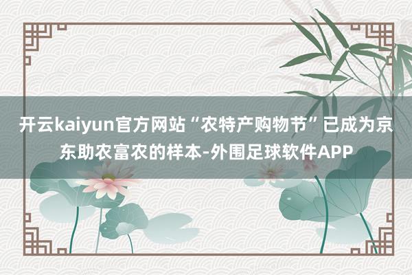开云kaiyun官方网站“农特产购物节”已成为京东助农富农的样本-外围足球软件APP