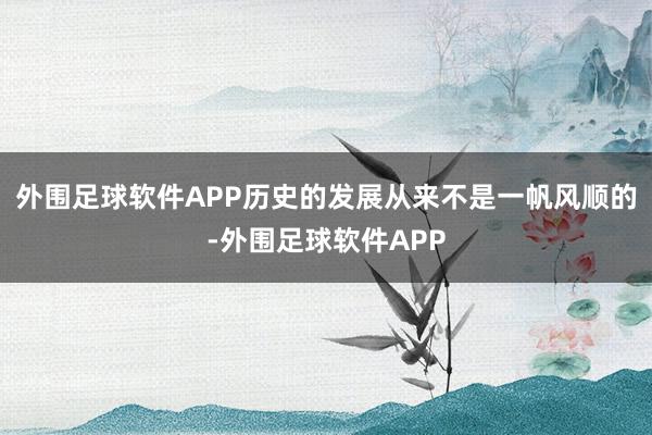 外围足球软件APP历史的发展从来不是一帆风顺的-外围足球软件APP