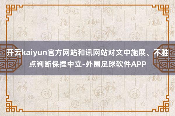 开云kaiyun官方网站和讯网站对文中施展、不雅点判断保捏中立-外围足球软件APP