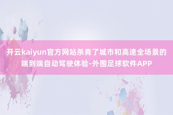 开云kaiyun官方网站杀青了城市和高速全场景的端到端自动驾驶体验-外围足球软件APP