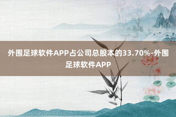 外围足球软件APP占公司总股本的33.70%-外围足球软件APP