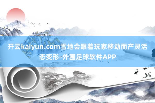 开云kaiyun.com雪地会跟着玩家移动而产灵活态变形-外围足球软件APP
