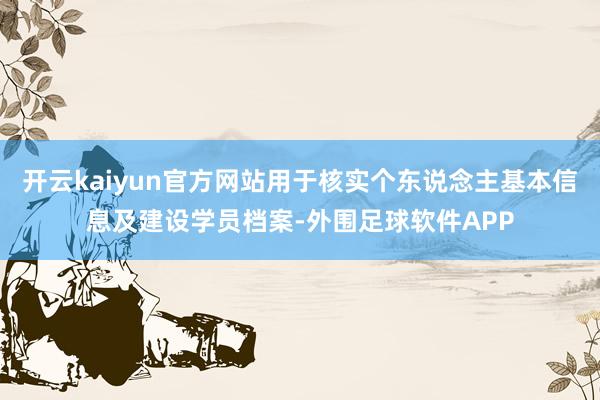 开云kaiyun官方网站用于核实个东说念主基本信息及建设学员档案-外围足球软件APP