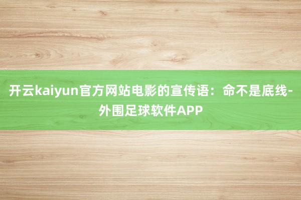 开云kaiyun官方网站电影的宣传语：命不是底线-外围足球软件APP