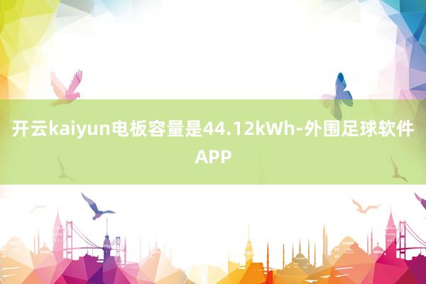 开云kaiyun电板容量是44.12kWh-外围足球软件APP