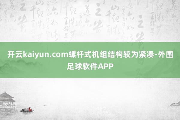 开云kaiyun.com螺杆式机组结构较为紧凑-外围足球软件APP