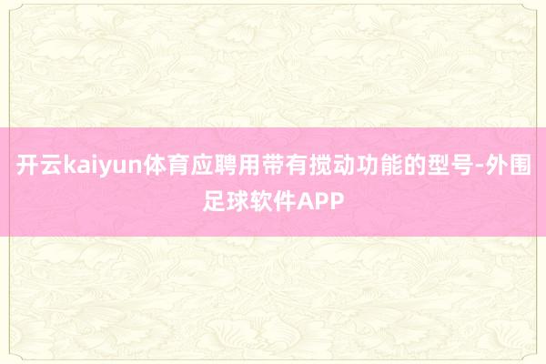 开云kaiyun体育应聘用带有搅动功能的型号-外围足球软件APP