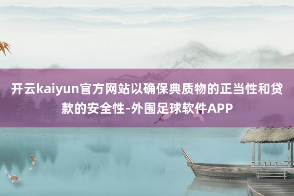 开云kaiyun官方网站以确保典质物的正当性和贷款的安全性-外围足球软件APP