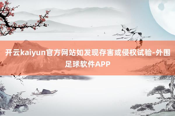 开云kaiyun官方网站如发现存害或侵权试验-外围足球软件APP
