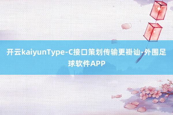 开云kaiyunType-C接口策划传输更褂讪-外围足球软件APP