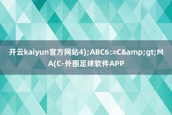 开云kaiyun官方网站4);ABC6:=C>MA(C-外围足球软件APP