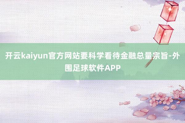 开云kaiyun官方网站要科学看待金融总量宗旨-外围足球软件APP