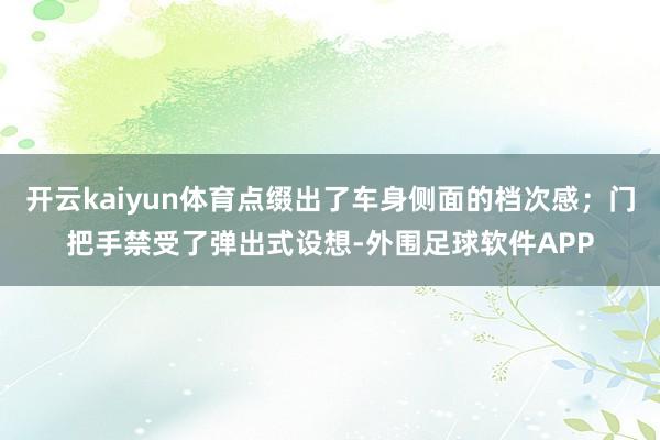 开云kaiyun体育点缀出了车身侧面的档次感;门把手禁受了弹出式设想-外围足球软件APP