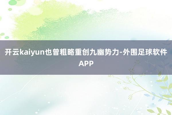 开云kaiyun也曾粗略重创九幽势力-外围足球软件APP
