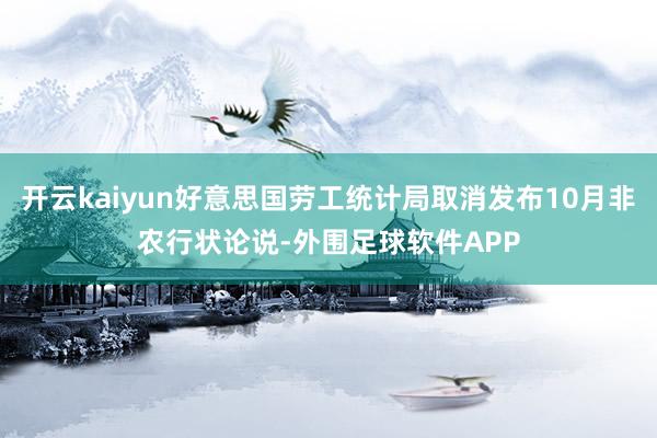 开云kaiyun好意思国劳工统计局取消发布10月非农行状论说-外围足球软件APP