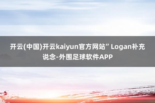 开云(中国)开云kaiyun官方网站”　　Logan补充说念-外围足球软件APP