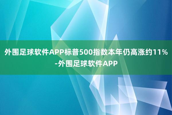 外围足球软件APP标普500指数本年仍高涨约11%-外围足球软件APP